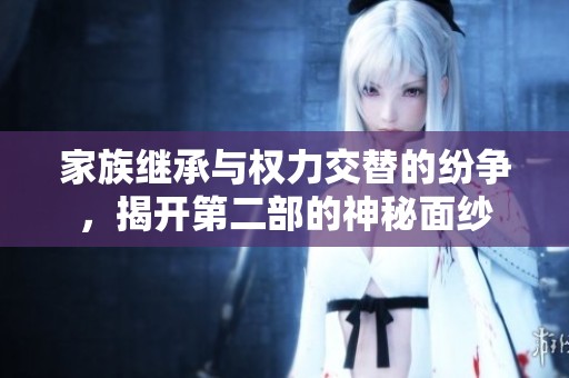 家族继承与权力交替的纷争，揭开第二部的神秘面纱