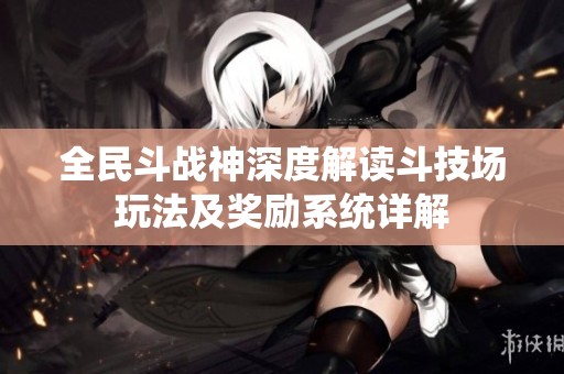 全民斗战神深度解读斗技场玩法及奖励系统详解