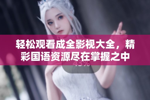 轻松观看成全影视大全，精彩国语资源尽在掌握之中