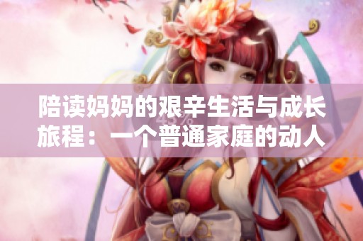 陪读妈妈的艰辛生活与成长旅程：一个普通家庭的动人故事