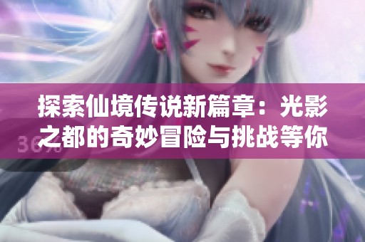 探索仙境传说新篇章：光影之都的奇妙冒险与挑战等你来体验
