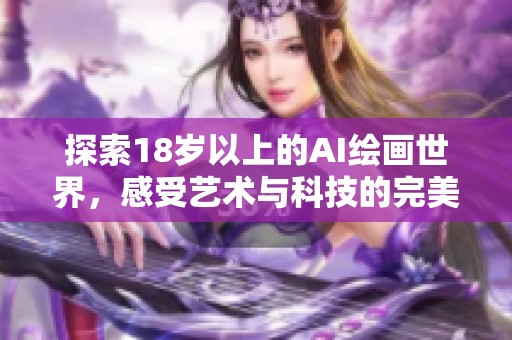 探索18岁以上的AI绘画世界，感受艺术与科技的完美结合