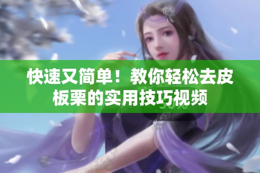 快速又简单！教你轻松去皮板栗的实用技巧视频
