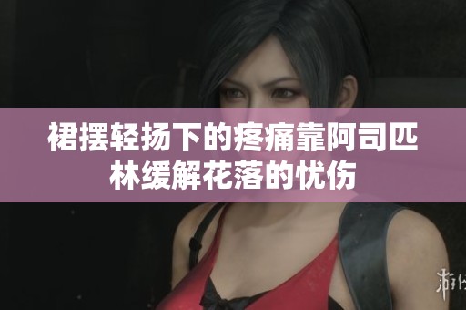 裙摆轻扬下的疼痛靠阿司匹林缓解花落的忧伤