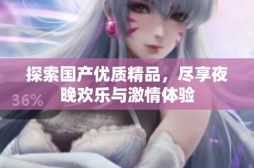 探索国产优质精品，尽享夜晚欢乐与激情体验