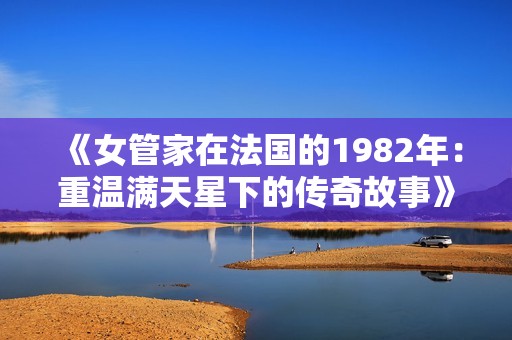 《女管家在法国的1982年：重温满天星下的传奇故事》