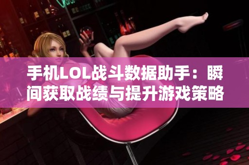 手机LOL战斗数据助手：瞬间获取战绩与提升游戏策略的秘密工具