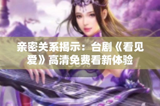 亲密关系揭示：台剧《看见爱》高清免费看新体验