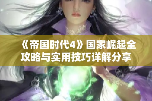 《帝国时代4》国家崛起全攻略与实用技巧详解分享