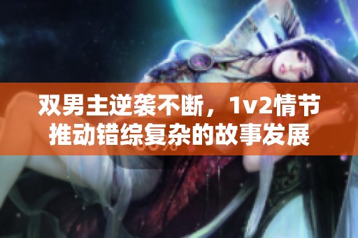 双男主逆袭不断，1v2情节推动错综复杂的故事发展
