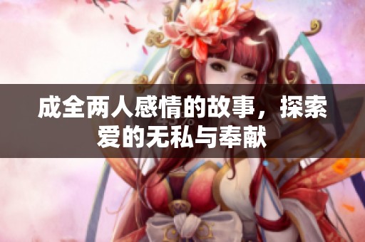 成全两人感情的故事，探索爱的无私与奉献