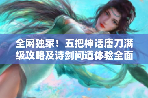 全网独家！五把神话唐刀满级攻略及诗剑问道体验全面分享
