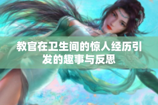 教官在卫生间的惊人经历引发的趣事与反思