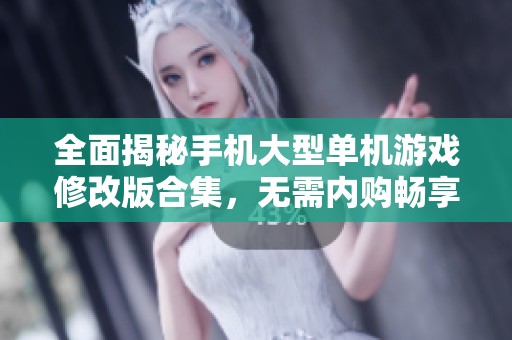 全面揭秘手机大型单机游戏修改版合集，无需内购畅享游戏乐趣