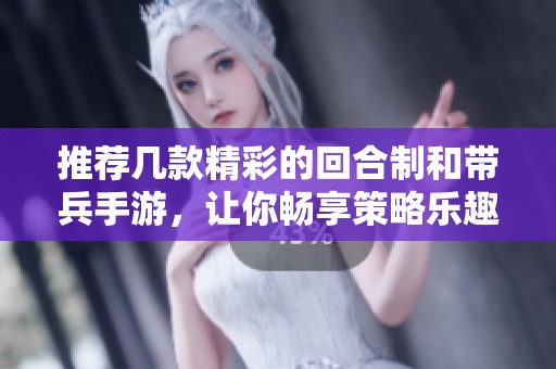推荐几款精彩的回合制和带兵手游，让你畅享策略乐趣