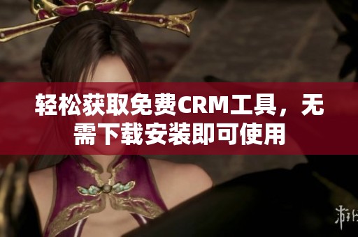 轻松获取免费CRM工具，无需下载安装即可使用