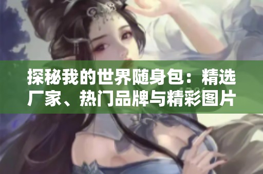 探秘我的世界随身包：精选厂家、热门品牌与精彩图片分享