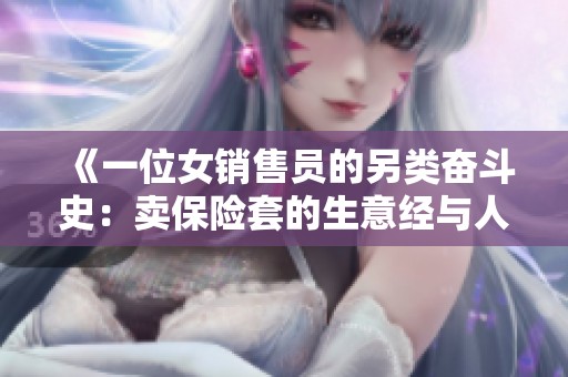 《一位女销售员的另类奋斗史：卖保险套的生意经与人生哲学》