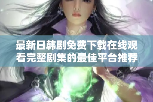 最新日韩剧免费下载在线观看完整剧集的最佳平台推荐