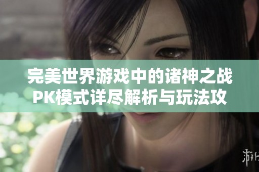 完美世界游戏中的诸神之战PK模式详尽解析与玩法攻略