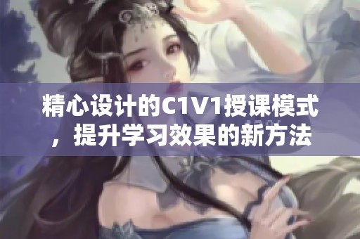 精心设计的C1V1授课模式，提升学习效果的新方法