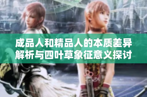 成品人和精品人的本质差异解析与四叶草象征意义探讨