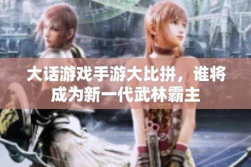 大话游戏手游大比拼，谁将成为新一代武林霸主