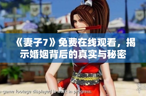 《妻子7》免费在线观看，揭示婚姻背后的真实与秘密