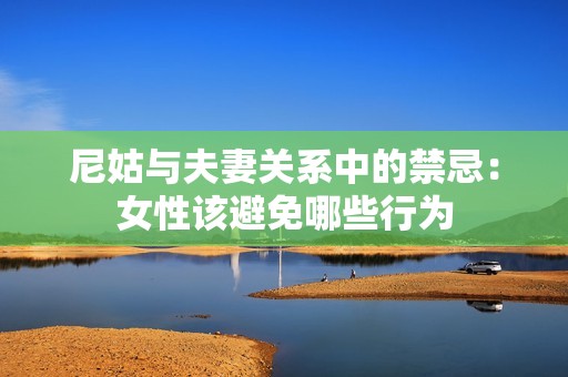 尼姑与夫妻关系中的禁忌：女性该避免哪些行为