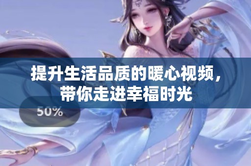 提升生活品质的暖心视频，带你走进幸福时光