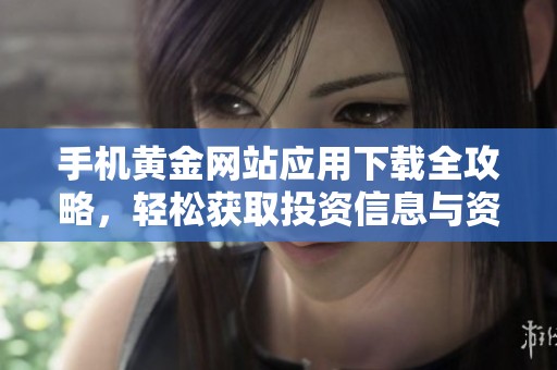 手机黄金网站应用下载全攻略，轻松获取投资信息与资讯