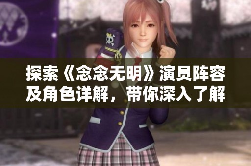 探索《念念无明》演员阵容及角色详解，带你深入了解影片人物背后的故事