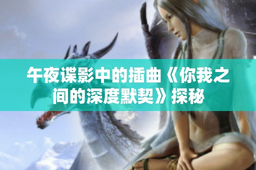 午夜谍影中的插曲《你我之间的深度默契》探秘