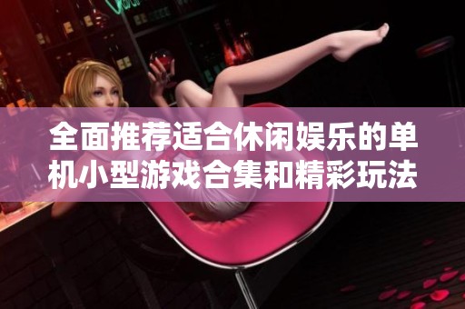 全面推荐适合休闲娱乐的单机小型游戏合集和精彩玩法解析