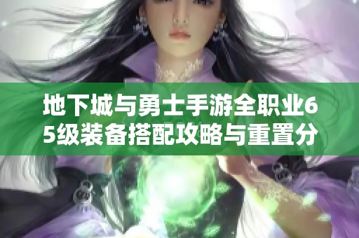 地下城与勇士手游全职业65级装备搭配攻略与重置分析分享