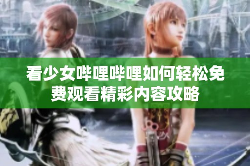 看少女哔哩哔哩如何轻松免费观看精彩内容攻略