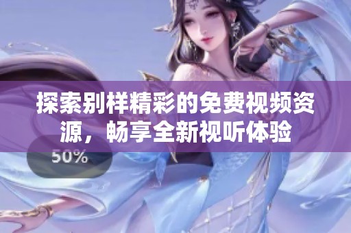探索别样精彩的免费视频资源，畅享全新视听体验