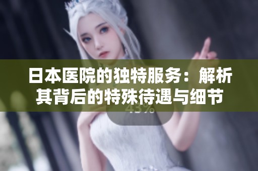 日本医院的独特服务：解析其背后的特殊待遇与细节