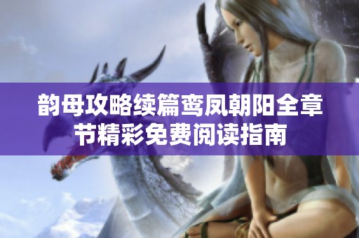 韵母攻略续篇鸾凤朝阳全章节精彩免费阅读指南