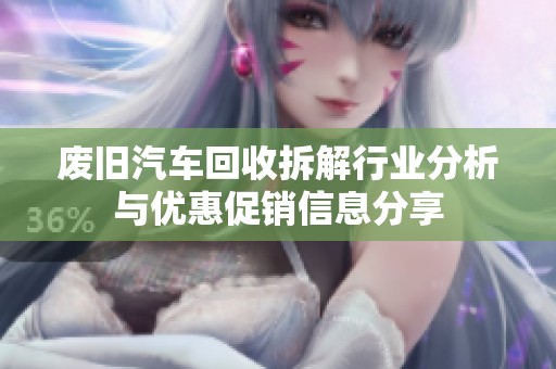 废旧汽车回收拆解行业分析与优惠促销信息分享