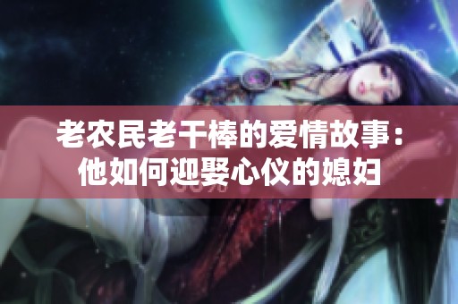 老农民老干棒的爱情故事：他如何迎娶心仪的媳妇