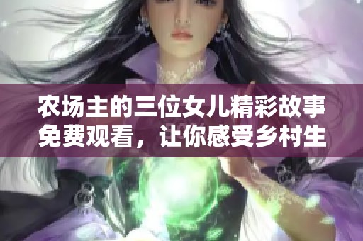农场主的三位女儿精彩故事免费观看，让你感受乡村生活的魅力