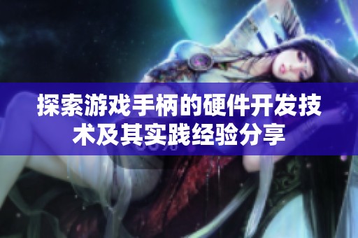 探索游戏手柄的硬件开发技术及其实践经验分享