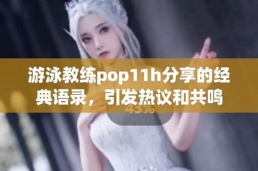 游泳教练pop11h分享的经典语录，引发热议和共鸣