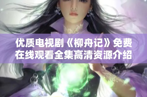 优质电视剧《柳舟记》免费在线观看全集高清资源介绍