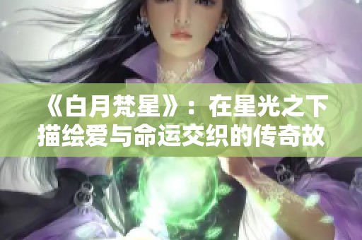 《白月梵星》：在星光之下描绘爱与命运交织的传奇故事