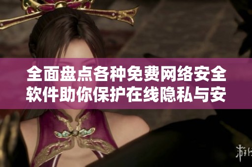 全面盘点各种免费网络安全软件助你保护在线隐私与安全