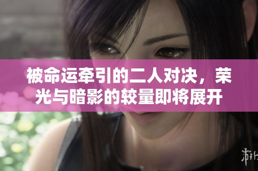被命运牵引的二人对决，荣光与暗影的较量即将展开