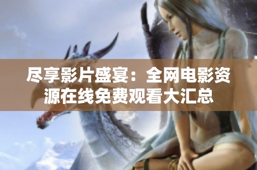 尽享影片盛宴：全网电影资源在线免费观看大汇总