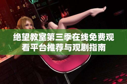 绝望教室第三季在线免费观看平台推荐与观剧指南